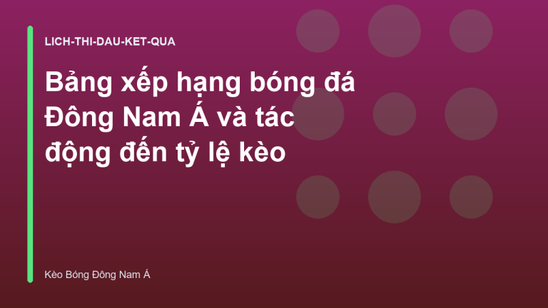 Bảng xếp hạng bóng đá Đông Nam Á và tác động đến tỷ lệ kèo