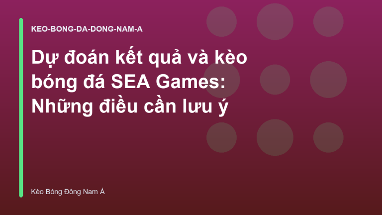 Dự đoán kết quả và kèo bóng đá SEA Games: Những điều cần lưu ý