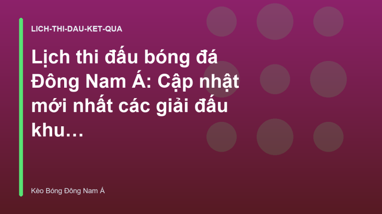 Lịch thi đấu bóng đá Đông Nam Á: Cập nhật mới nhất các giải đấu khu vực