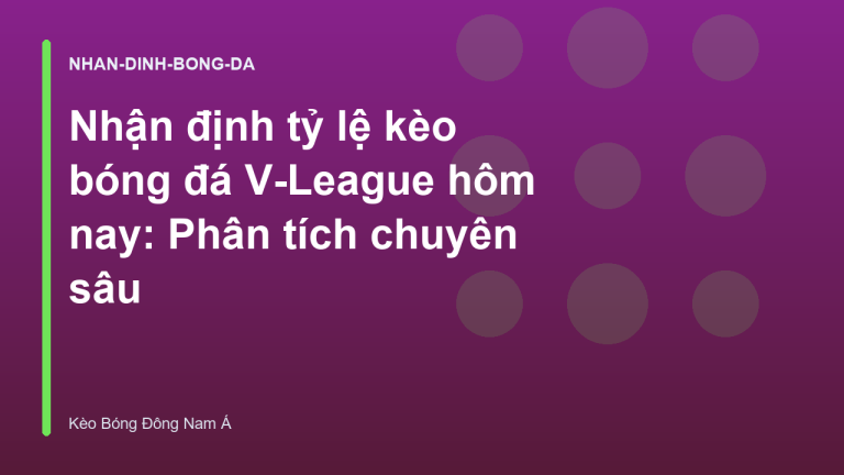 Nhận định tỷ lệ kèo bóng đá V-League hôm nay: Phân tích chuyên sâu