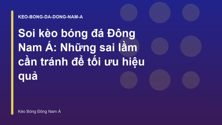 Soi kèo bóng đá Đông Nam Á: Những sai lầm cần tránh để tối ưu hiệu quả